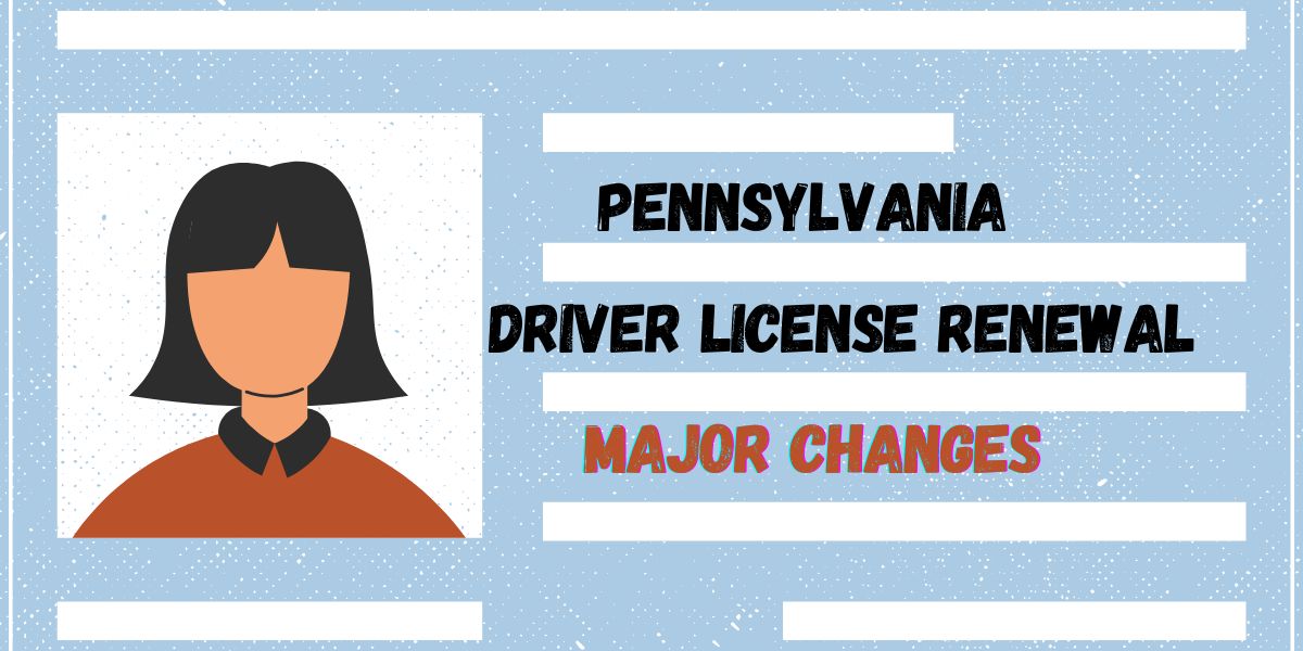 Major Changes to Pennsylvania Driver’s License Renewals How It Affects You