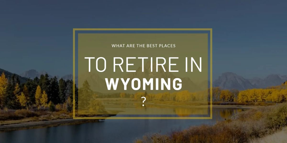 Looking to Retire in Wyoming Here Are the 5 Best Towns You Need to Know About