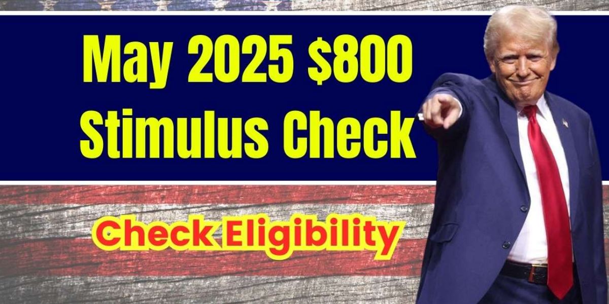 $800 Stimulus Payment for May 2025 Important Information on Who Qualifies and When It Will Be Sent